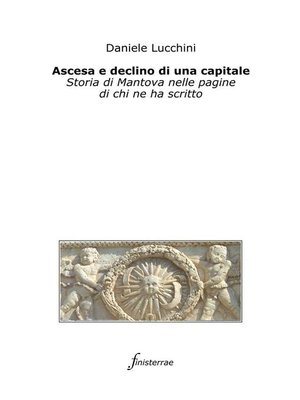 cover image of Ascesa e declino di una capitale. Storia di Mantova nelle pagine di chi ne ha scritto